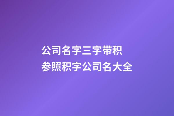 公司名字三字带积 参照积字公司名大全-第1张-公司起名-玄机派